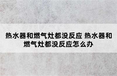 热水器和燃气灶都没反应 热水器和燃气灶都没反应怎么办